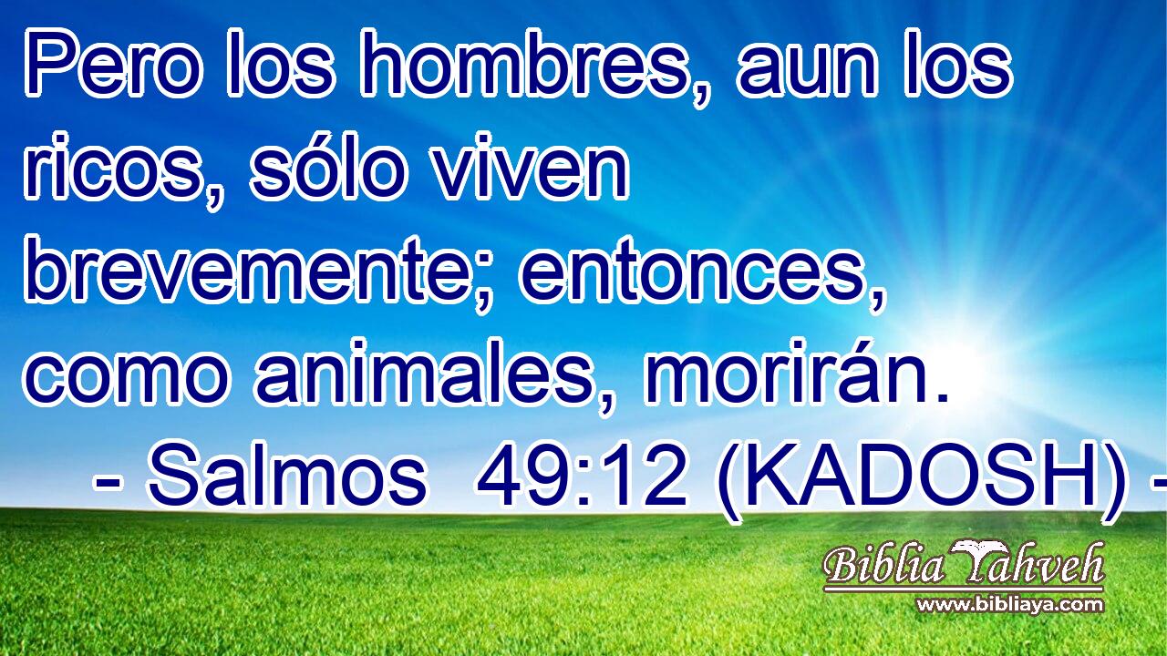 Pero los hombres, aun los ricos, sólo viven brevemente; entonces, como animales, morirán. 