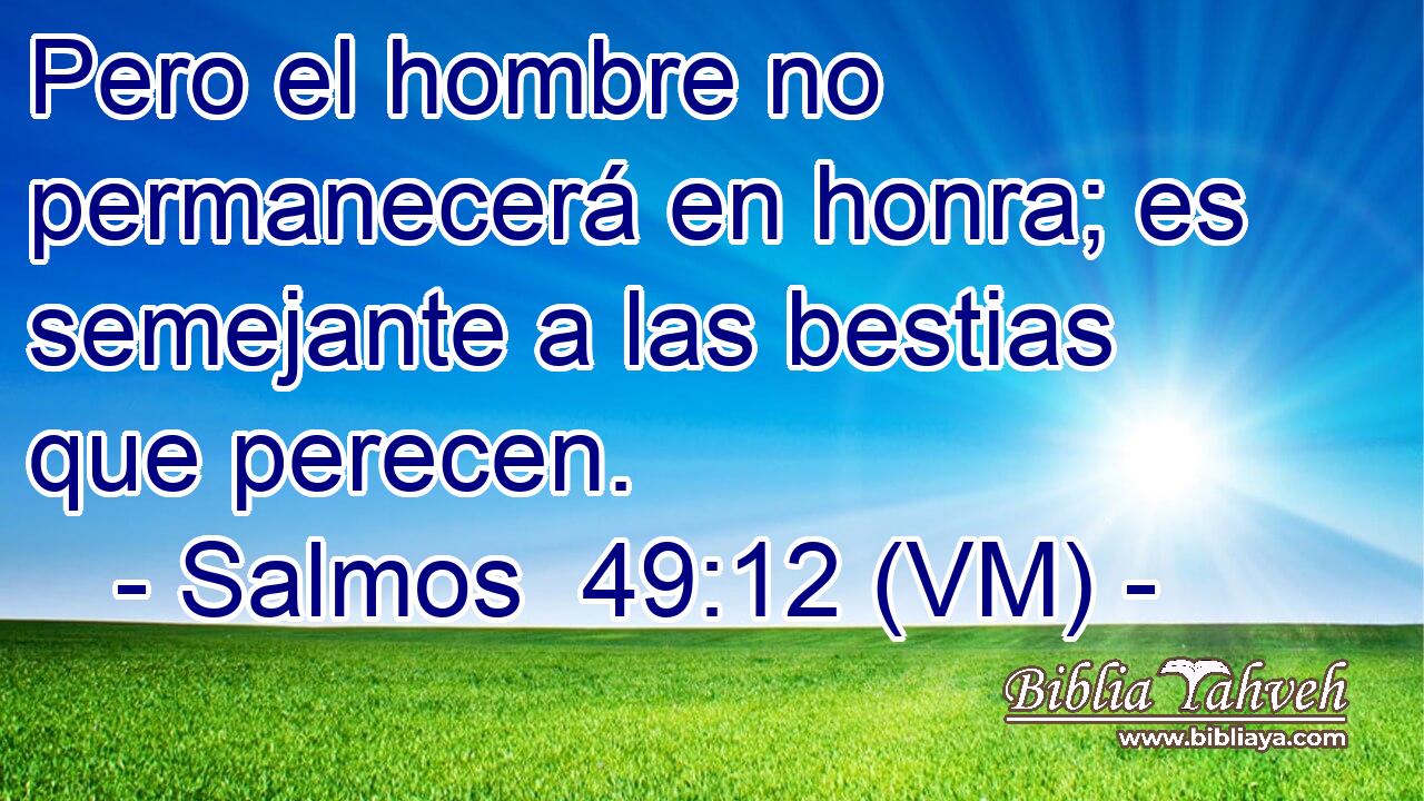  Pero el hombre no permanecerá en honra; es semejante a las bestias que perecen. 