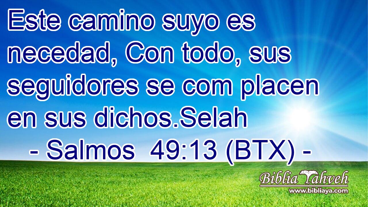 Este camino suyo es necedad, Con todo, sus seguidores se com placen en sus dichos.Selah