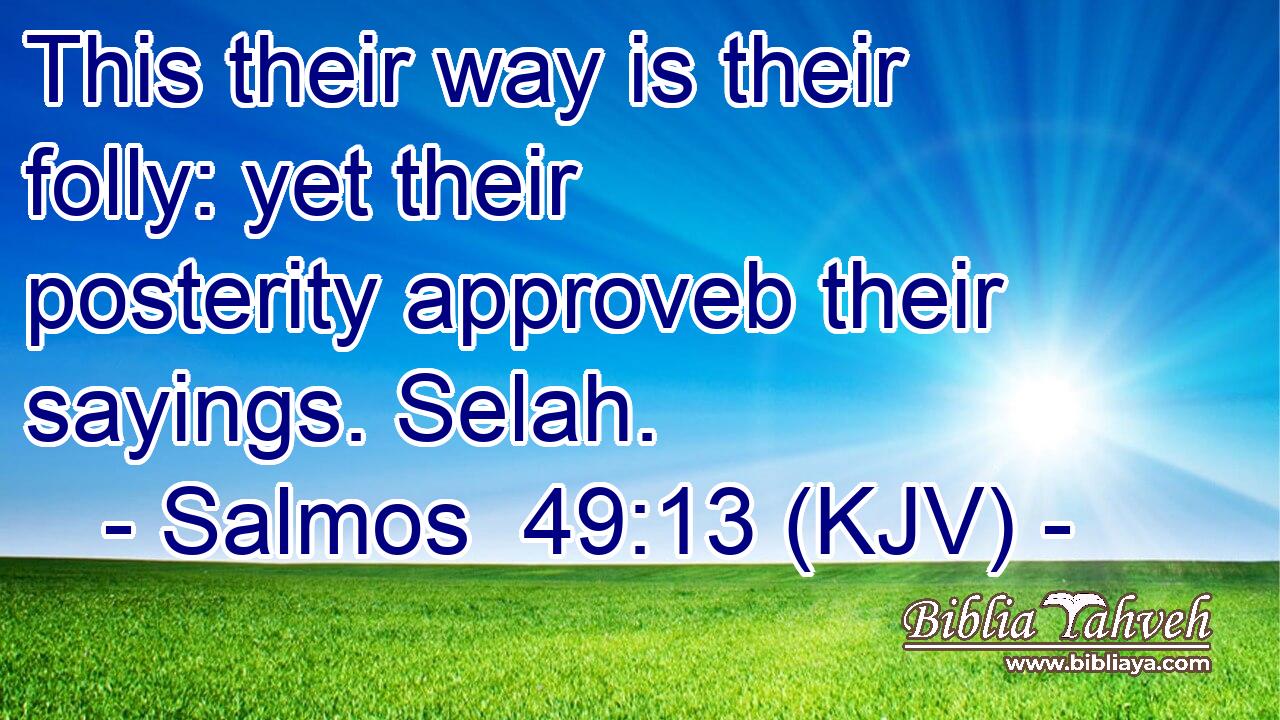This their way is their folly: yet their posterity approveb their sayings. Selah.