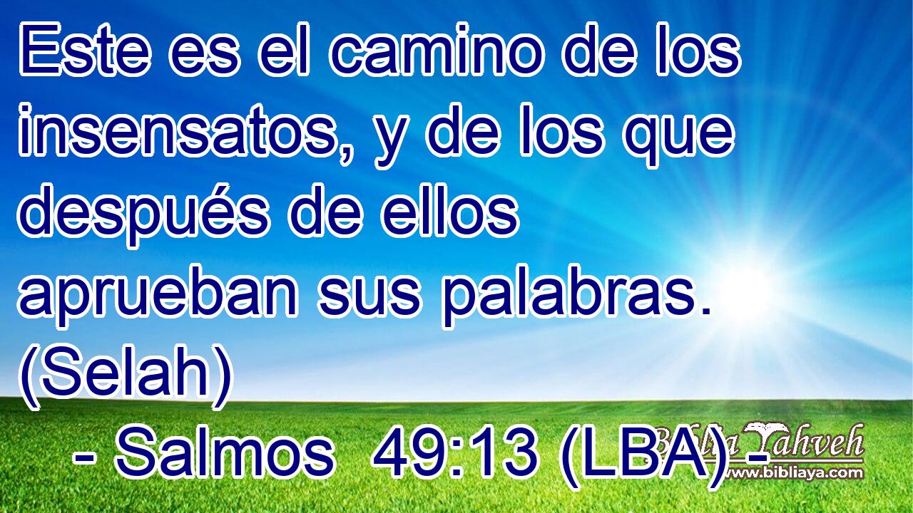 Este es el camino de los insensatos, y de los que después de ellos aprueban sus palabras. (Selah)