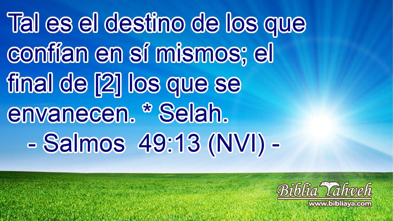  Tal es el destino de los que confían en sí mismos; el final de [2] los que se envanecen. * Selah. 