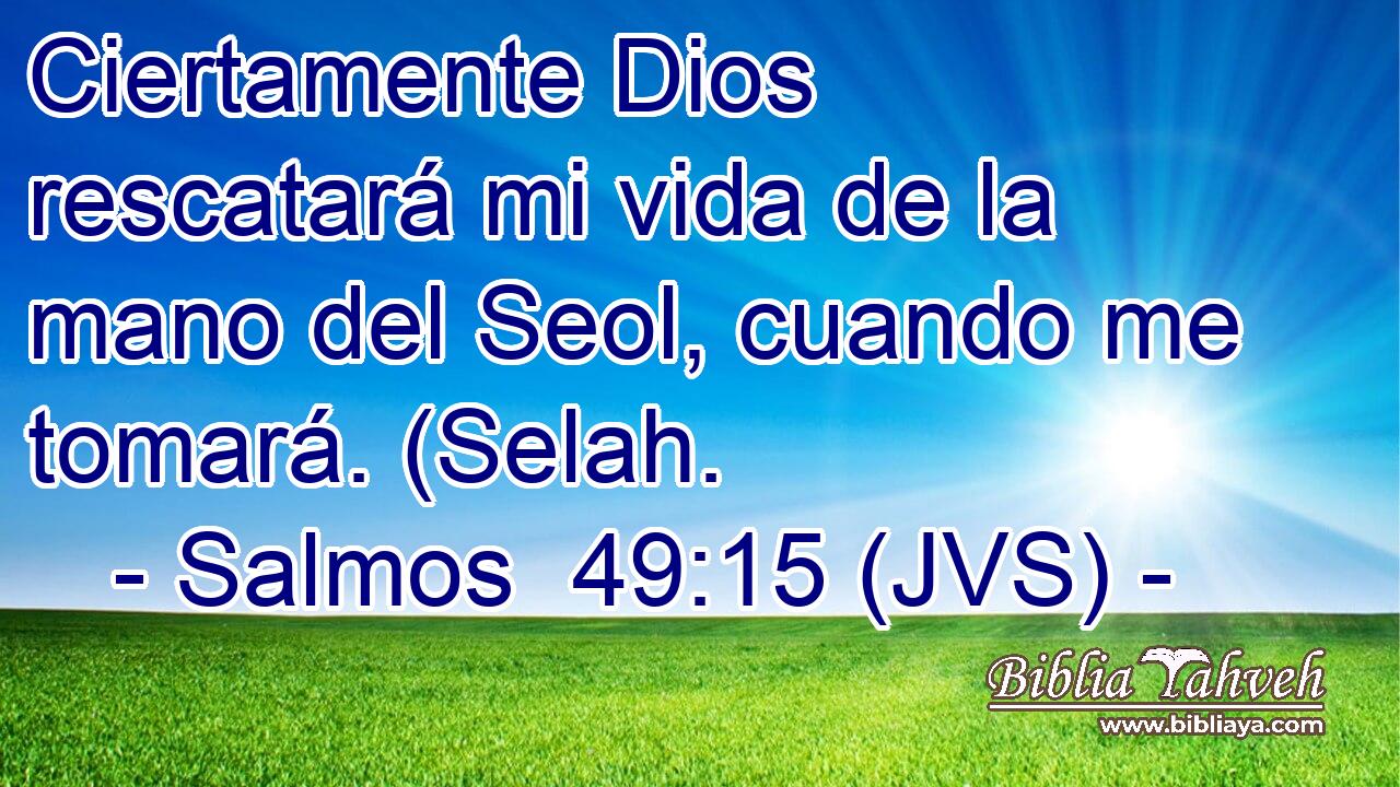 Ciertamente Dios rescatará mi vida de la mano del Seol, cuando me tomará. (Selah.