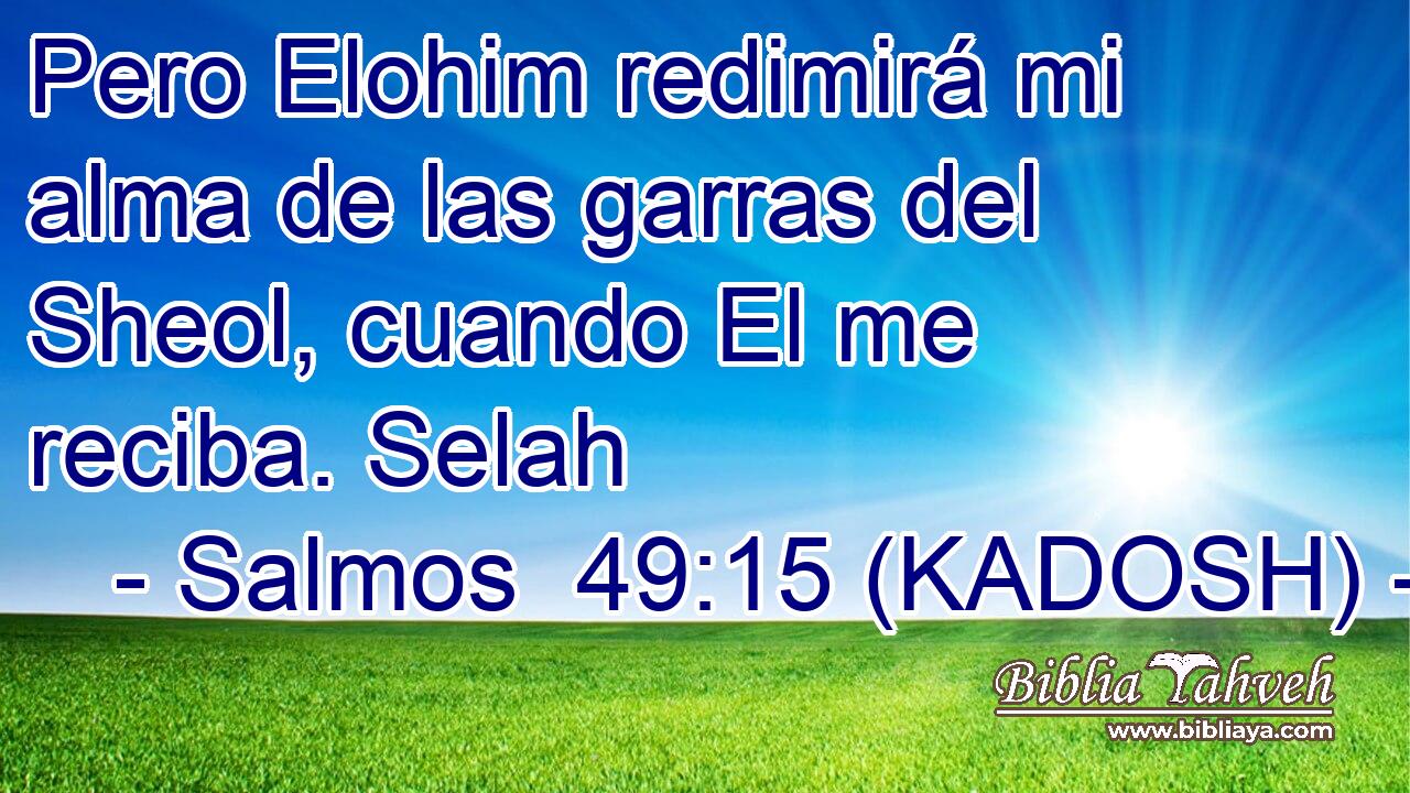  Pero Elohim redimirá mi alma de las garras del Sheol, cuando El me reciba. Selah 