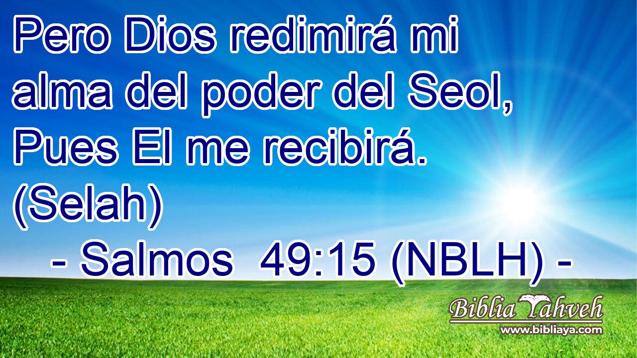  Pero Dios redimirá mi alma del poder del Seol, Pues El me recibirá. (Selah) 
