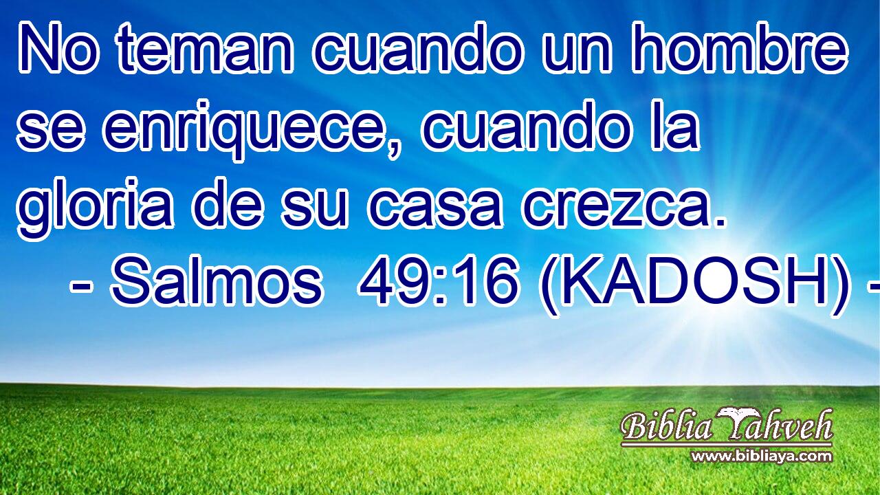  No teman cuando un hombre se enriquece, cuando la gloria de su casa crezca. 