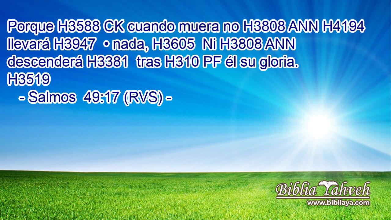 Porque H3588 CK cuando muera no H3808 ANN H4194 llevará H3947  • nada, H3605  Ni H3808 ANN descenderá H3381  tras H310 PF él su gloria. H3519  