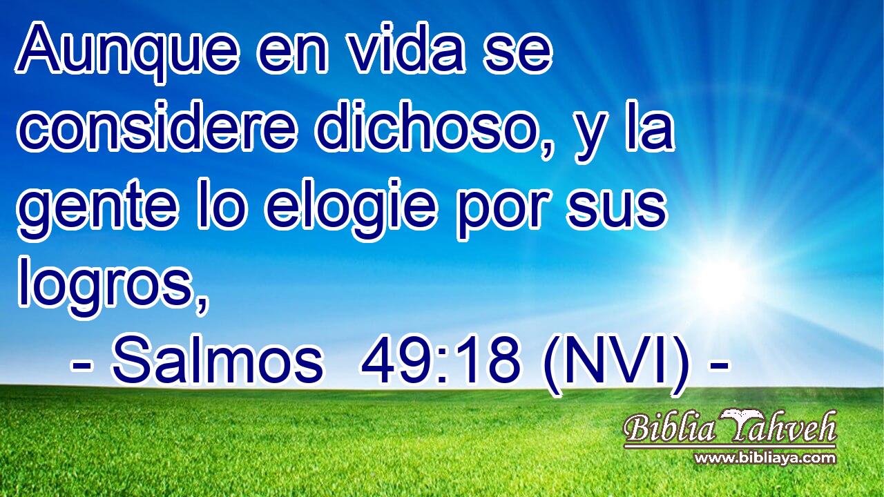  Aunque en vida se considere dichoso, y la gente lo elogie por sus logros, 