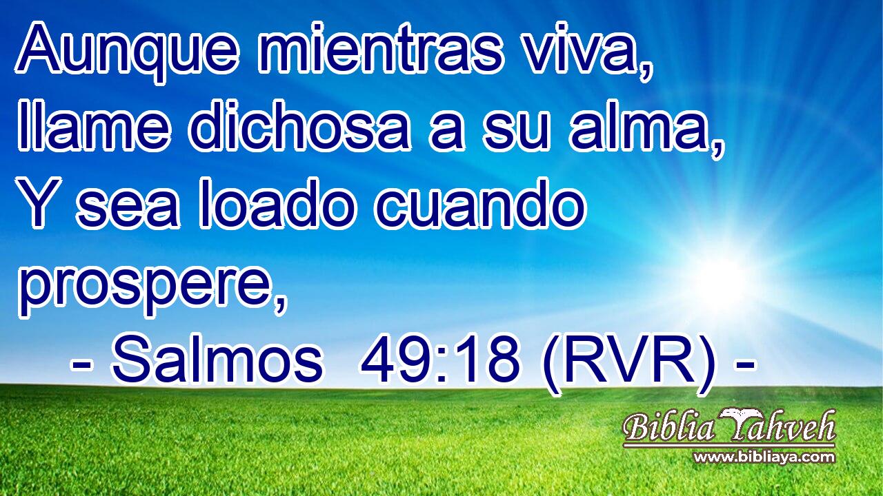Aunque mientras viva, llame dichosa a su alma, Y sea loado cuando prospere,