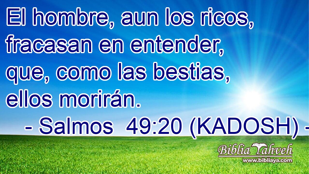  El hombre, aun los ricos, fracasan en entender, que, como las bestias, ellos morirán. 