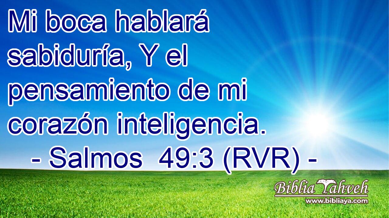 Mi boca hablará sabiduría, Y el pensamiento de mi corazón inteligencia.