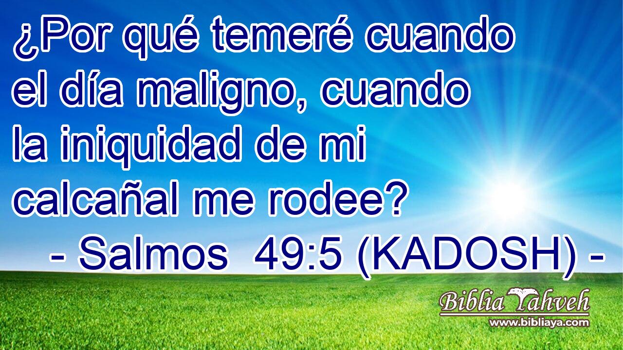  ¿Por qué temeré cuando el día maligno, cuando la iniquidad de mi calcañal me rodee? 