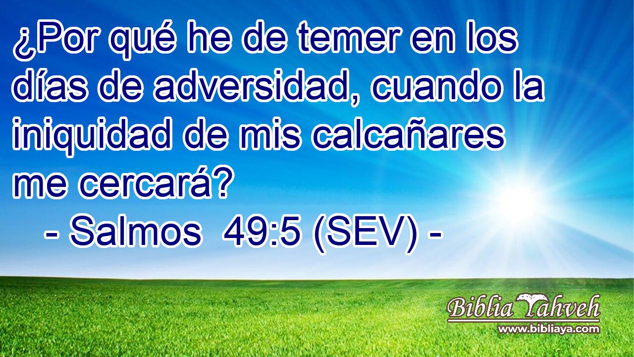 ¿Por qué he de temer en los días de adversidad, cuando la iniquidad de mis calcañares me cercará?