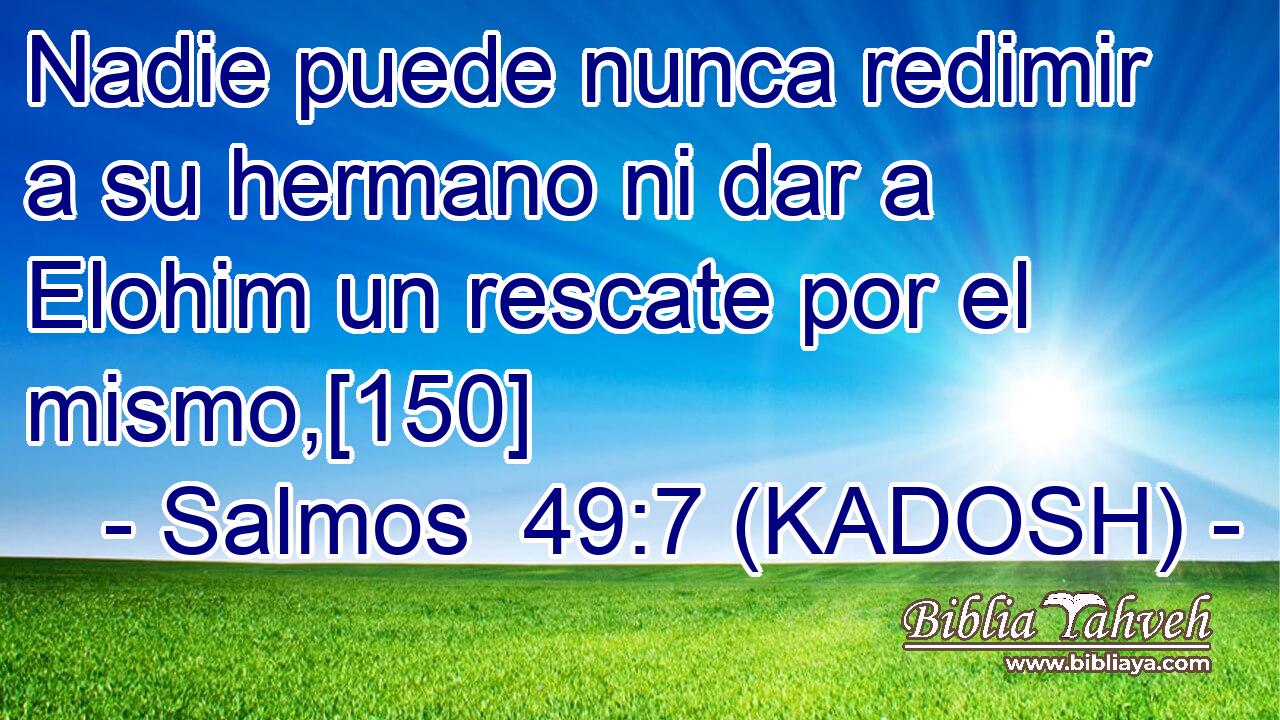  Nadie puede nunca redimir a su hermano ni dar a Elohim un rescate por el mismo,[150] 