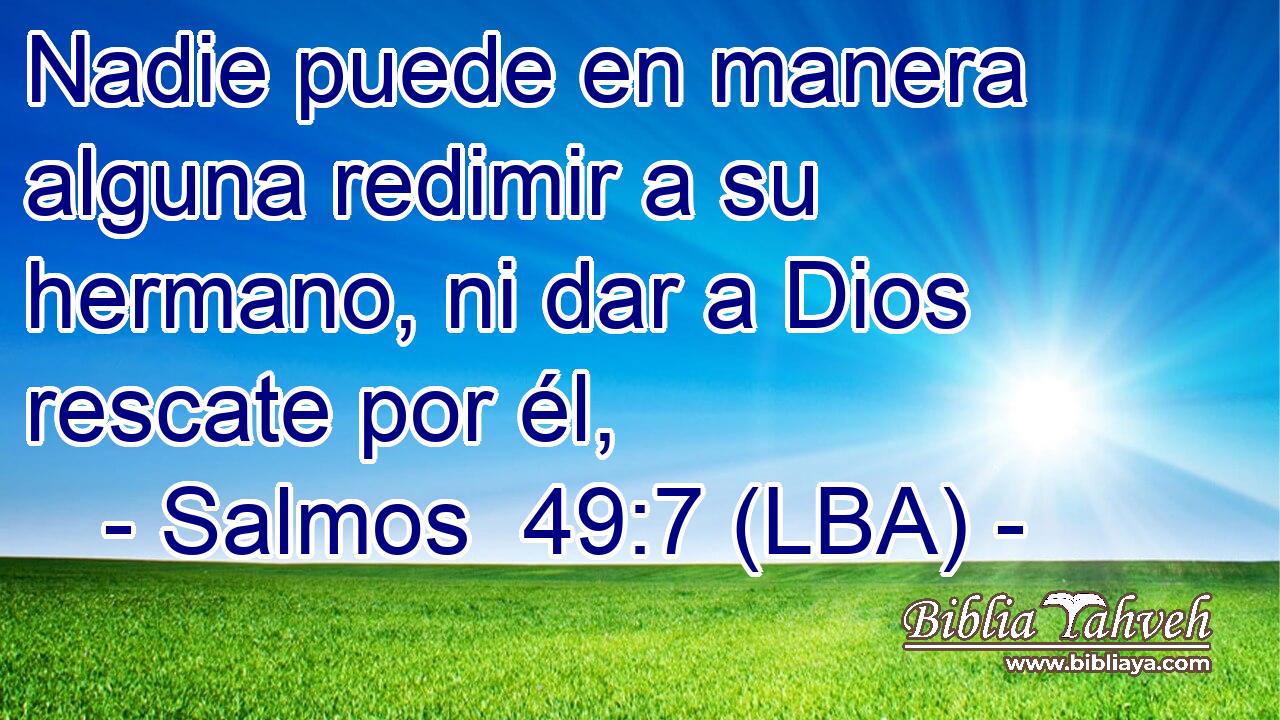 Nadie puede en manera alguna redimir a su hermano, ni dar a Dios rescate por él,