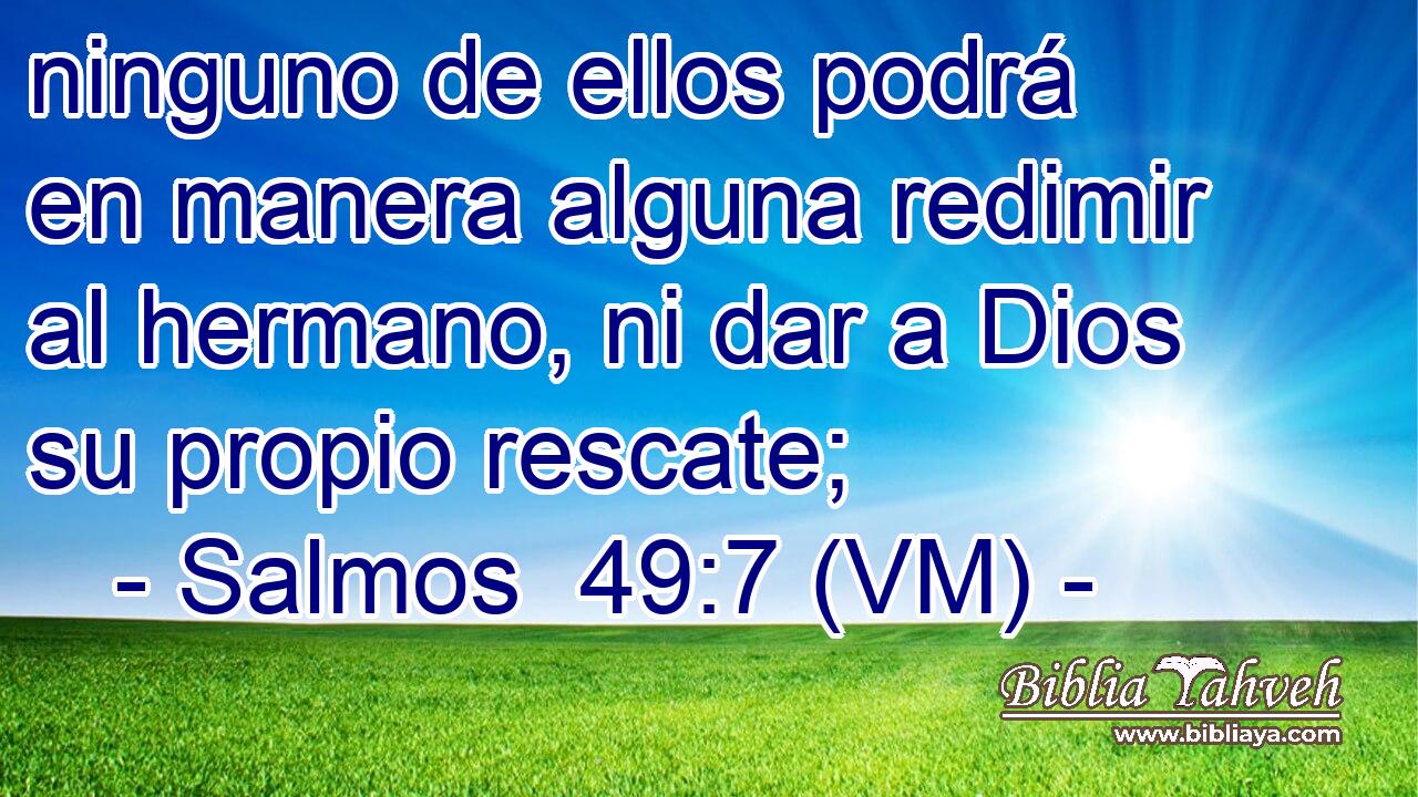  ninguno de ellos podrá en manera alguna redimir al hermano, ni dar a Dios su propio rescate; 