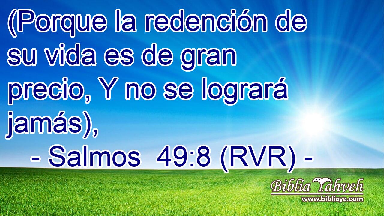 (Porque la redención de su vida es de gran precio, Y no se logrará jamás),