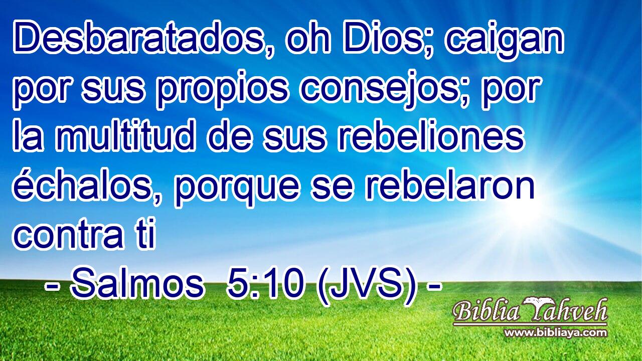 Desbaratados, oh Dios; caigan por sus propios consejos; por la multitud de sus rebeliones échalos, porque se rebelaron contra ti