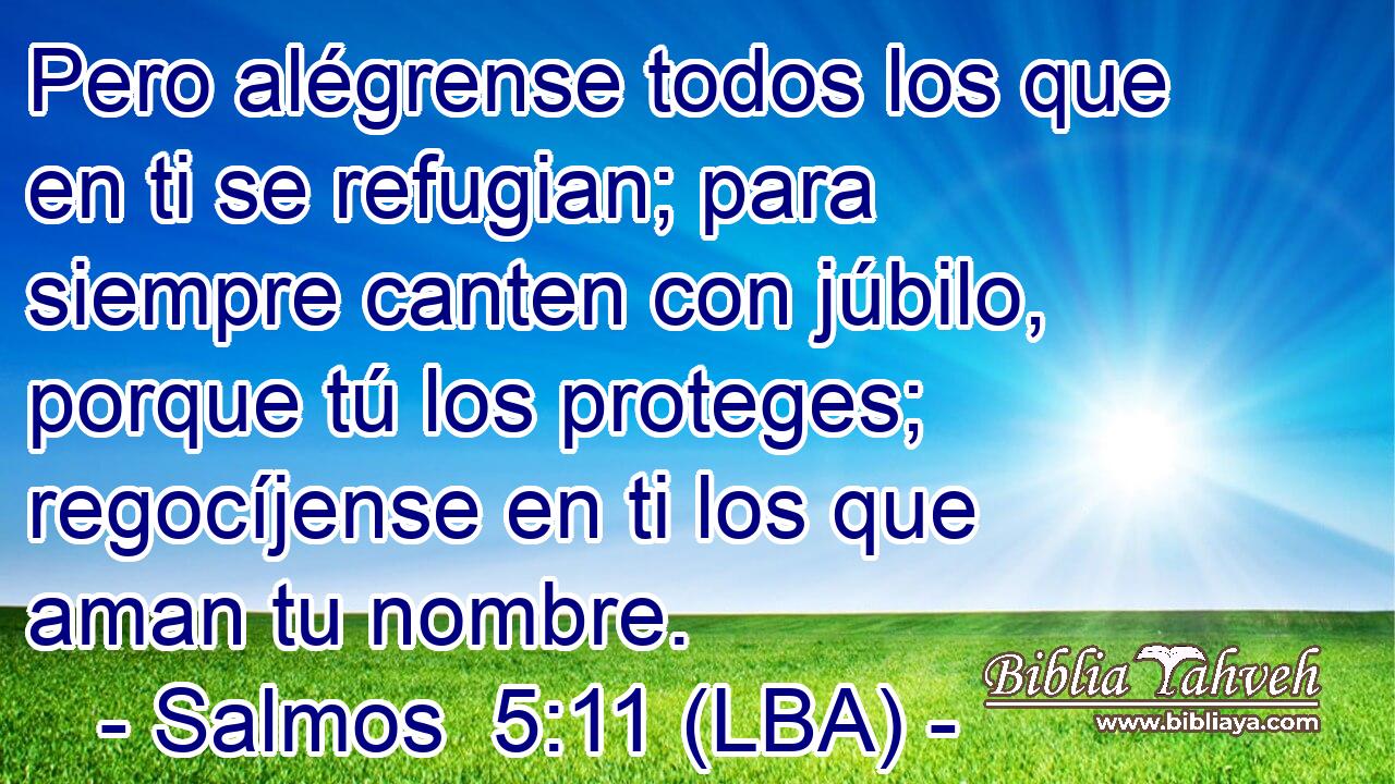Pero alégrense todos los que en ti se refugian; para siempre canten con júbilo, porque tú los proteges; regocíjense en ti los que aman tu nombre.
