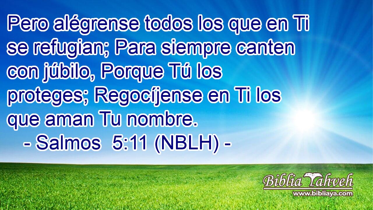  Pero alégrense todos los que en Ti se refugian; Para siempre canten con júbilo, Porque Tú los proteges; Regocíjense en Ti los que aman Tu nombre. 