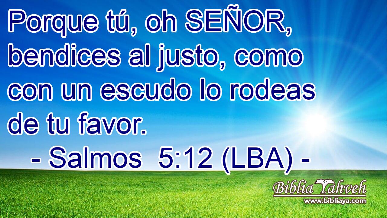 Porque tú, oh SEÑOR, bendices al justo, como con un escudo lo rodeas de tu favor.