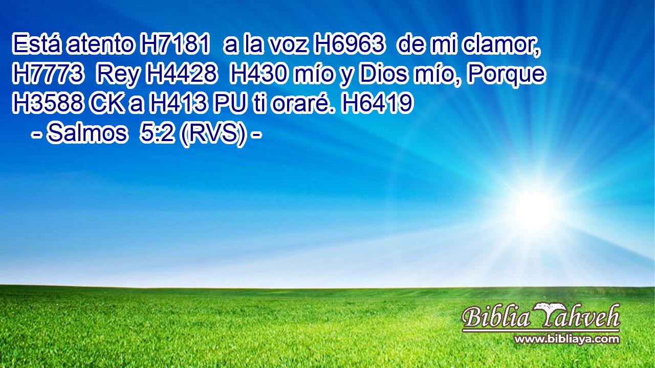 Está atento H7181  a la voz H6963  de mi clamor, H7773  Rey H4428  H430 mío y Dios mío, Porque H3588 CK a H413 PU ti oraré. H6419  