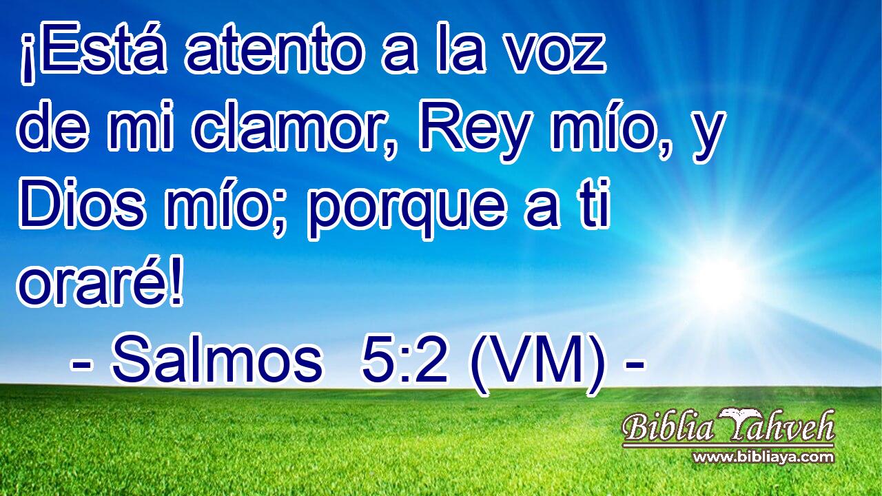  ¡Está atento a la voz de mi clamor, Rey mío, y Dios mío; porque a ti oraré! 