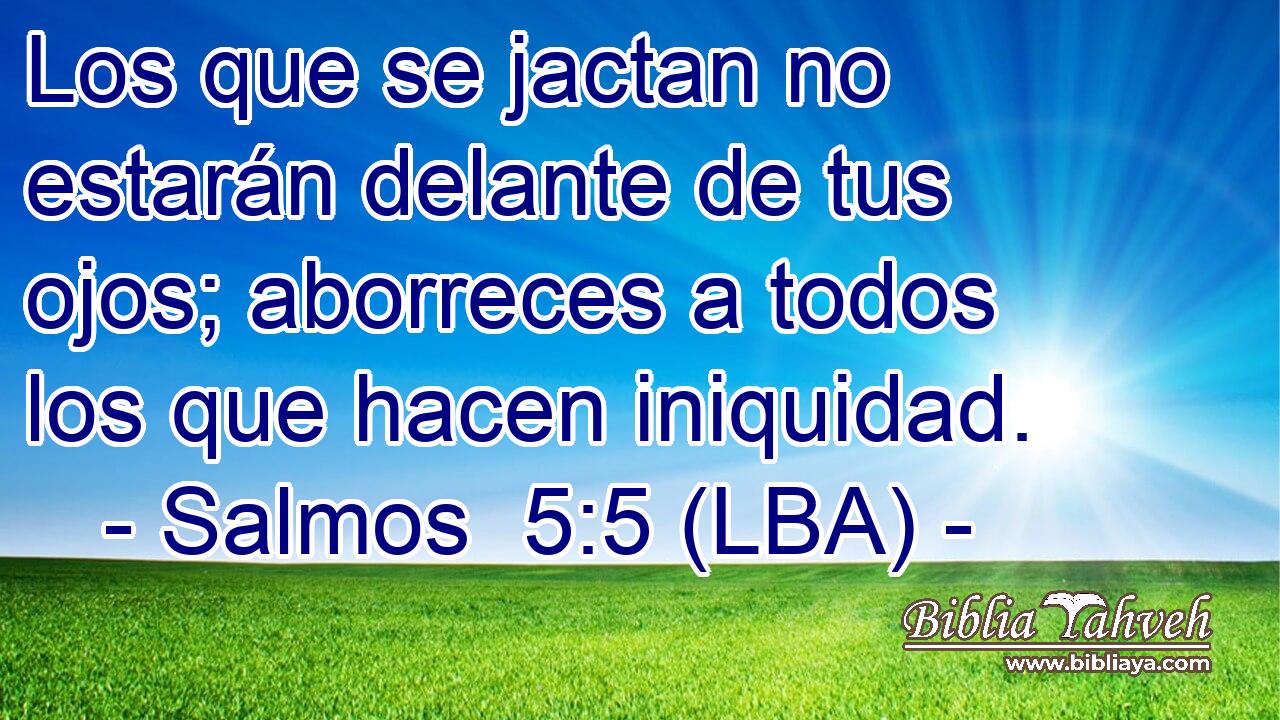 Los que se jactan no estarán delante de tus ojos; aborreces a todos los que hacen iniquidad.