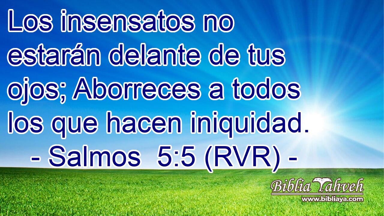 Los insensatos no estarán delante de tus ojos; Aborreces a todos los que hacen iniquidad.
