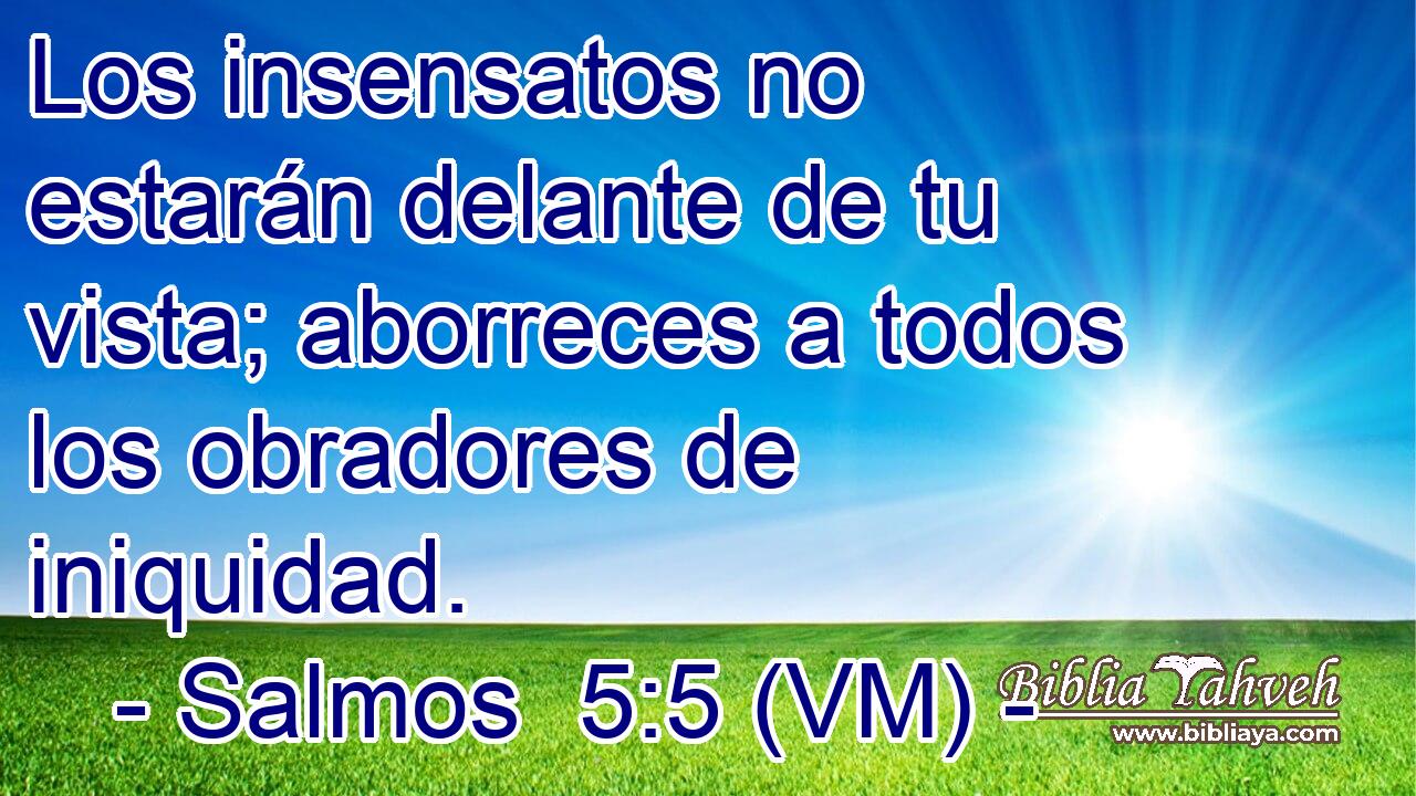  Los insensatos no estarán delante de tu vista; aborreces a todos los obradores de iniquidad. 