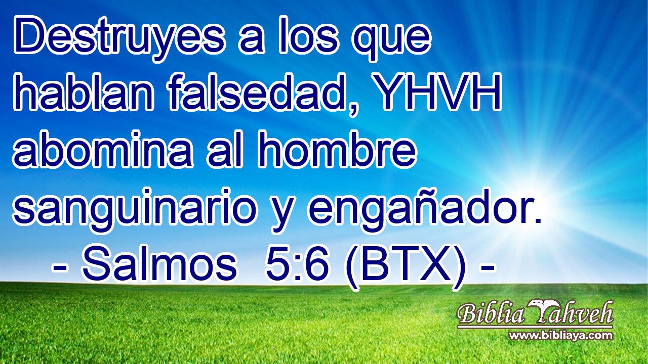 Destruyes a los que hablan falsedad, YHVH abomina al hombre sanguinario y engañador.