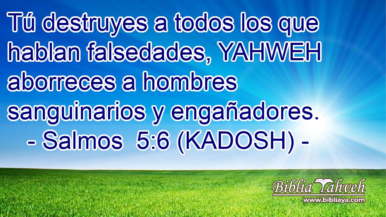  Tú destruyes a todos los que hablan falsedades, YAHWEH aborreces a hombres sanguinarios y engañadores. 