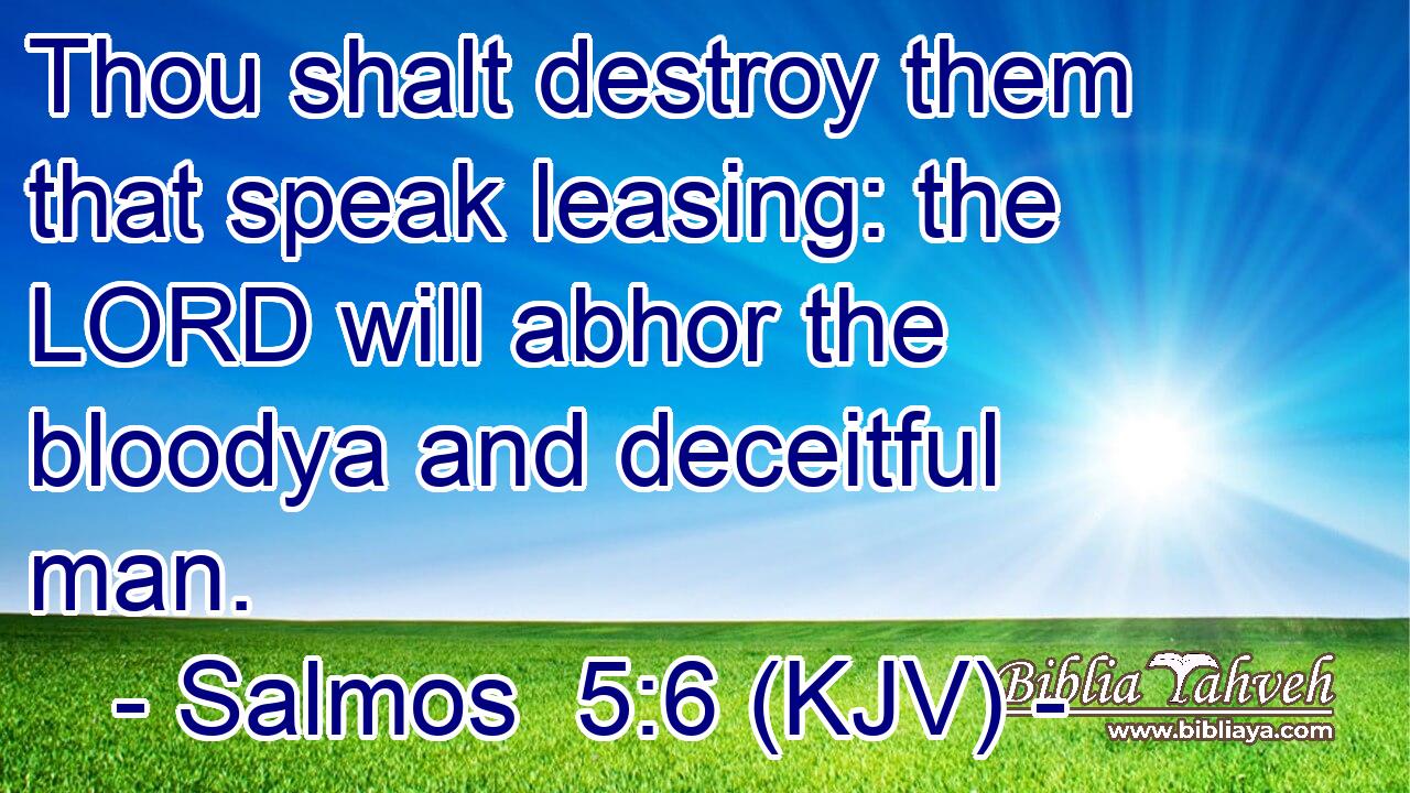 Thou shalt destroy them that speak leasing: the LORD will abhor the bloodya and deceitful man.