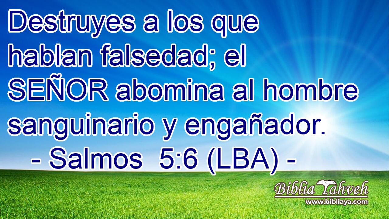 Destruyes a los que hablan falsedad; el SEÑOR abomina al hombre sanguinario y engañador.