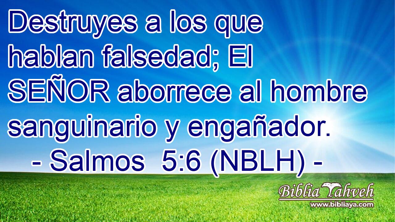  Destruyes a los que hablan falsedad; El SEÑOR aborrece al hombre sanguinario y engañador. 