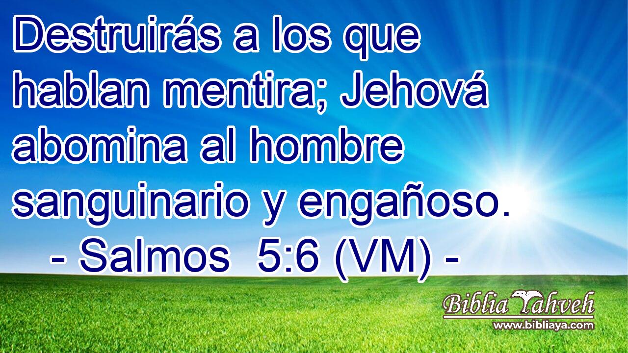  Destruirás a los que hablan mentira; Jehová abomina al hombre sanguinario y engañoso. 