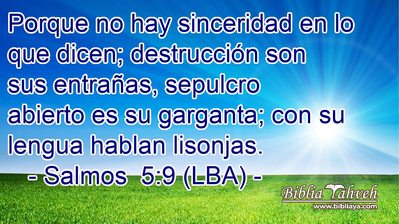 Porque no hay sinceridad en lo que dicen; destrucción son sus entrañas, sepulcro abierto es su garganta; con su lengua hablan lisonjas.