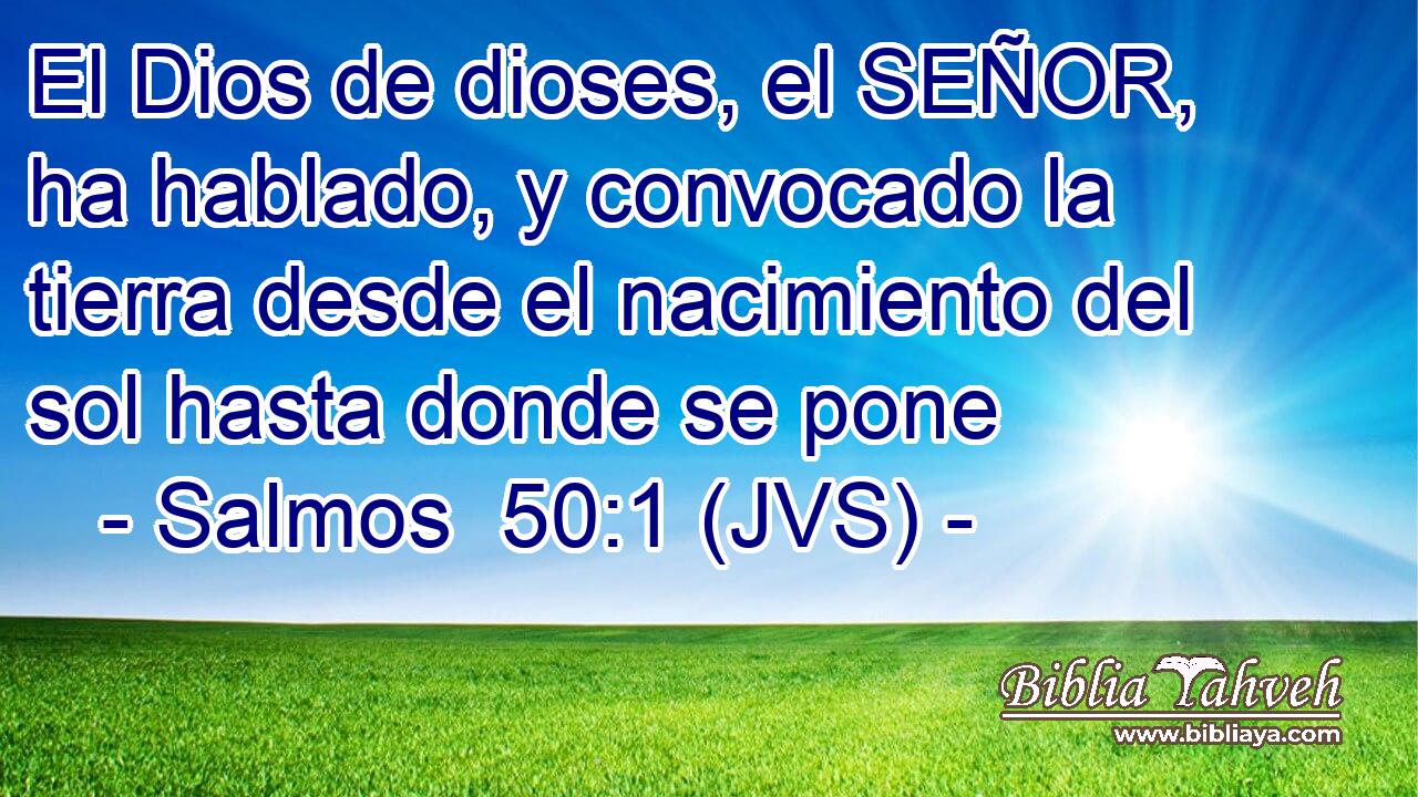 El Dios de dioses, el SEÑOR, ha hablado, y convocado la tierra desde el nacimiento del sol hasta donde se pone