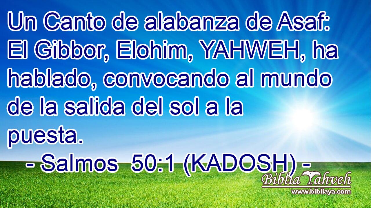  Un Canto de alabanza de Asaf: El Gibbor, Elohim, YAHWEH, ha hablado, convocando al mundo de la salida del sol a la puesta. 