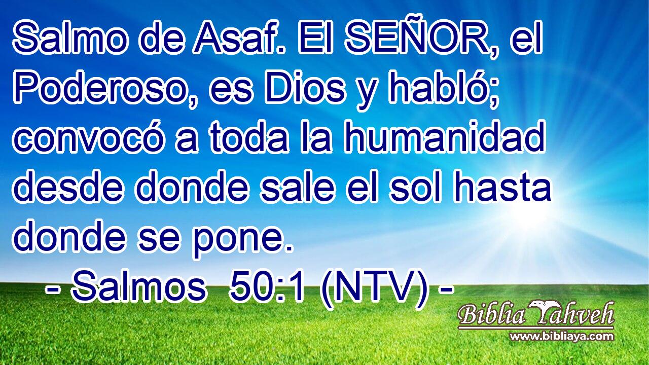 Salmo de Asaf. El SEÑOR, el Poderoso, es Dios y habló; convocó a toda la humanidad desde donde sale el sol hasta donde se pone.