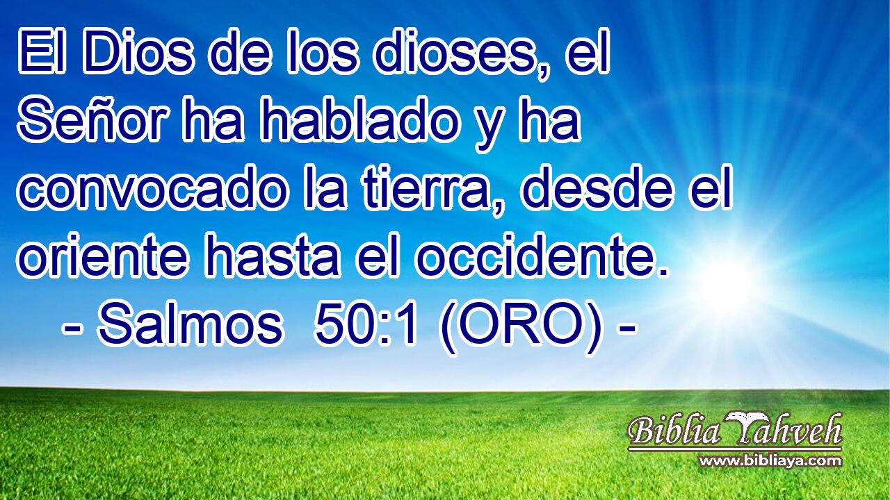  El Dios de los dioses, el Señor ha hablado y ha convocado la tierra, desde el oriente hasta el occidente. 