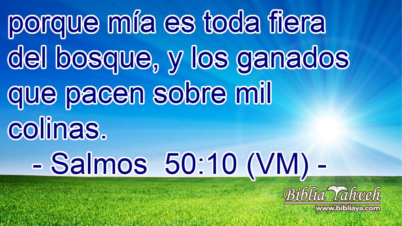  porque mía es toda fiera del bosque, y los ganados que pacen sobre mil colinas. 