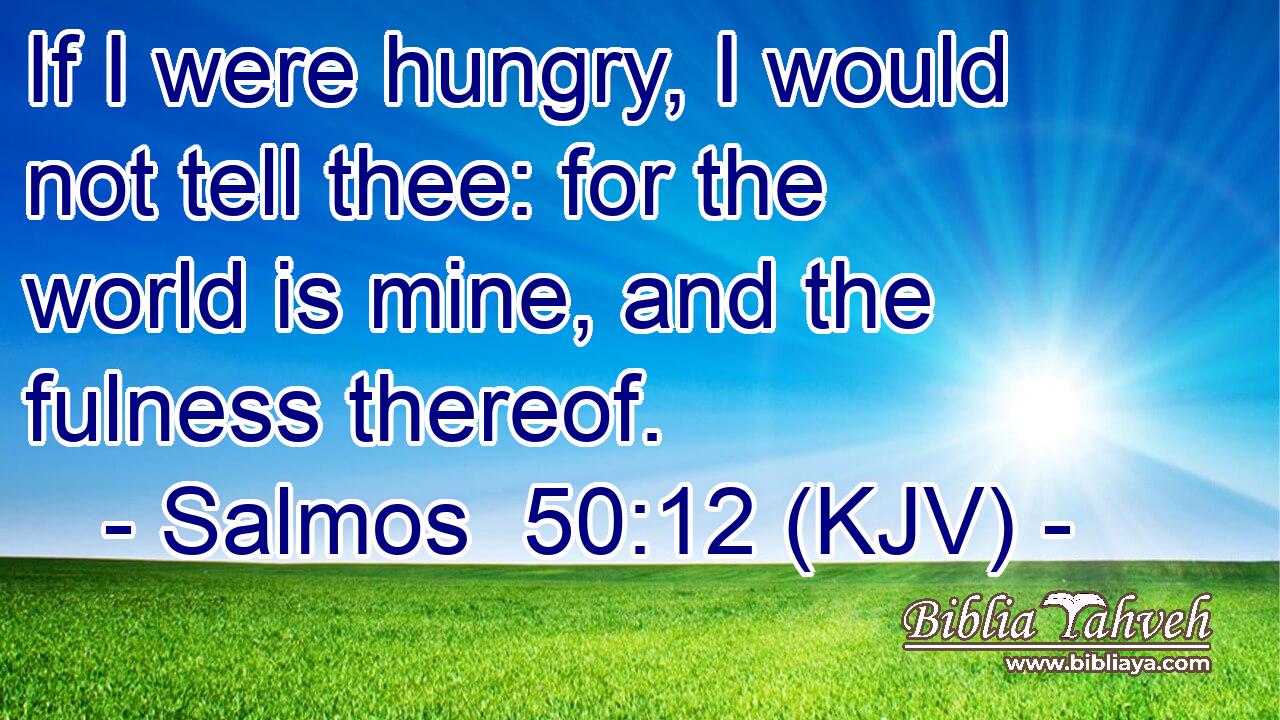 If I were hungry, I would not tell thee: for the world is mine, and the fulness thereof.