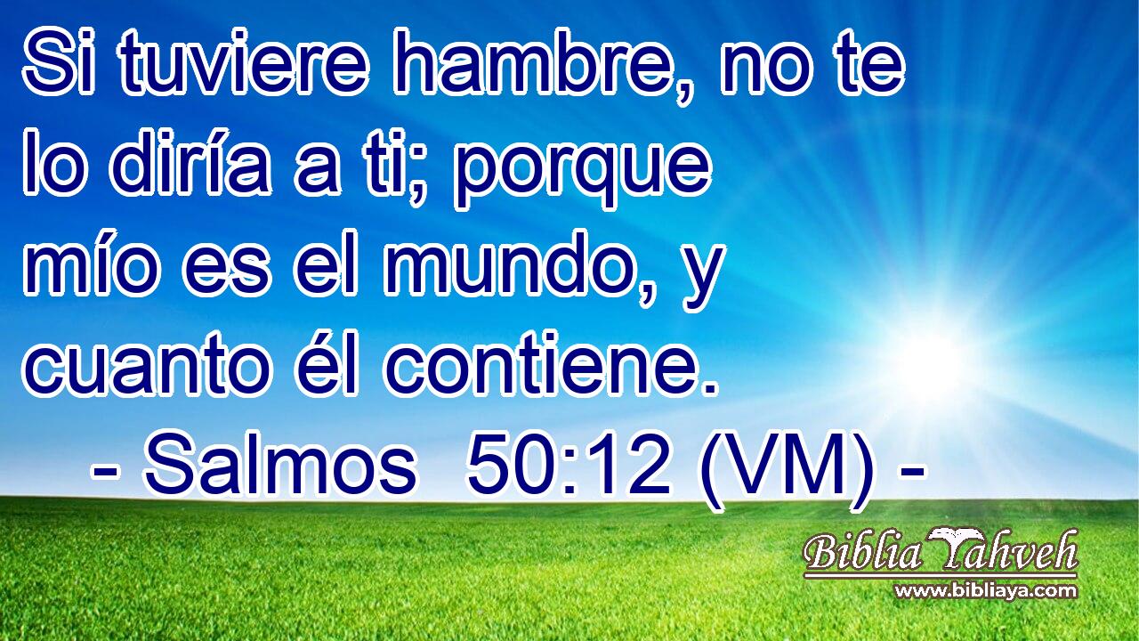  Si tuviere hambre, no te lo diría a ti; porque mío es el mundo, y cuanto él contiene. 