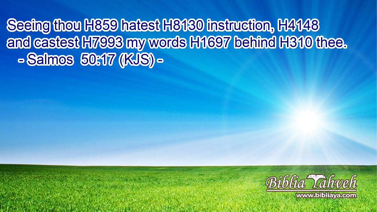 Seeing thou H859 hatest H8130 instruction, H4148 and castest H7993 my words H1697 behind H310 thee.