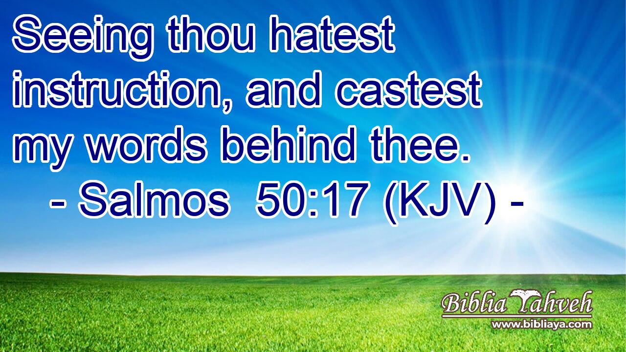 Seeing thou hatest instruction, and castest my words behind thee.