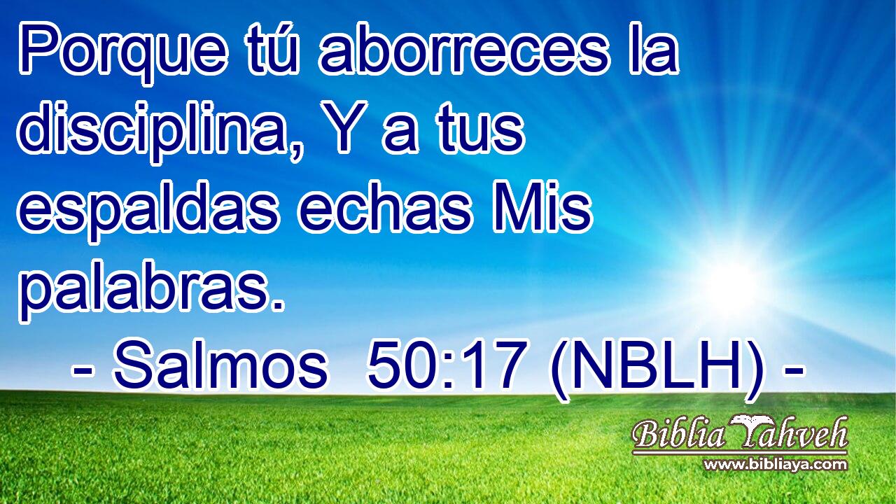  Porque tú aborreces la disciplina, Y a tus espaldas echas Mis palabras. 