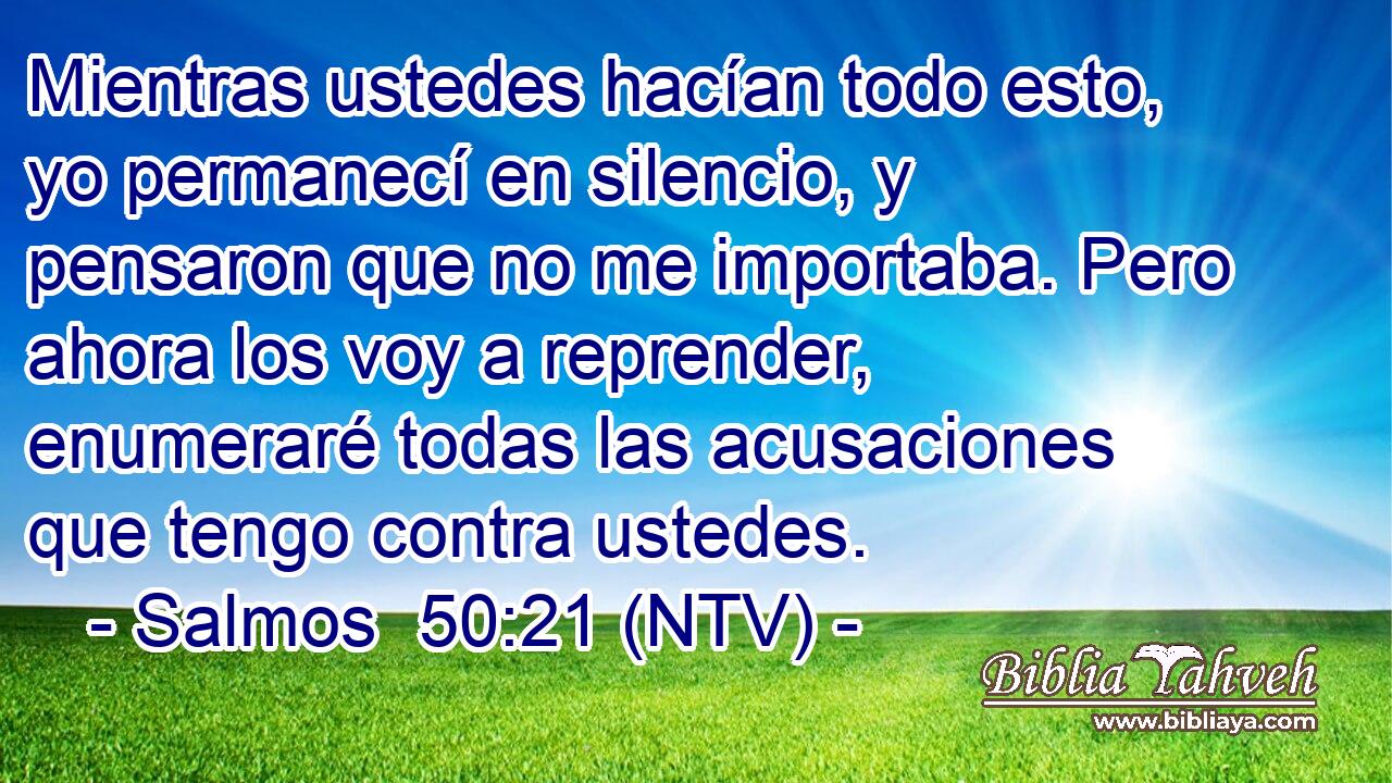 Mientras ustedes hacían todo esto, yo permanecí en silencio, y pensaron que no me importaba. Pero ahora los voy a reprender, enumeraré todas las acusaciones que tengo contra ustedes.