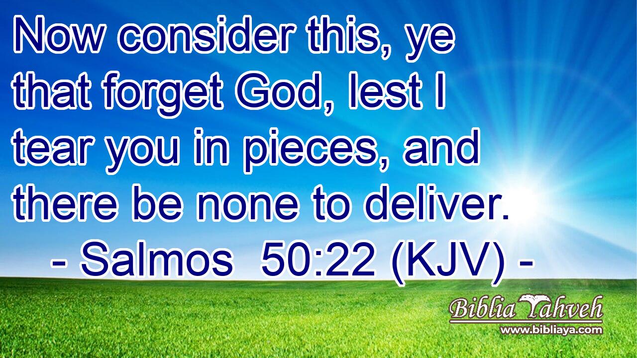 Now consider this, ye that forget God, lest I tear you in pieces, and there be none to deliver.
