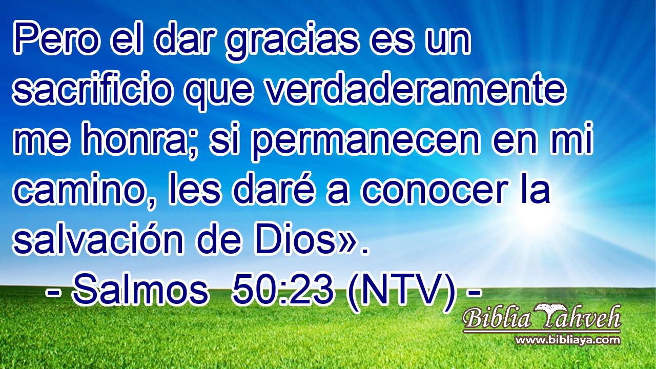 Pero el dar gracias es un sacrificio que verdaderamente me honra; si permanecen en mi camino, les daré a conocer la salvación de Dios».
